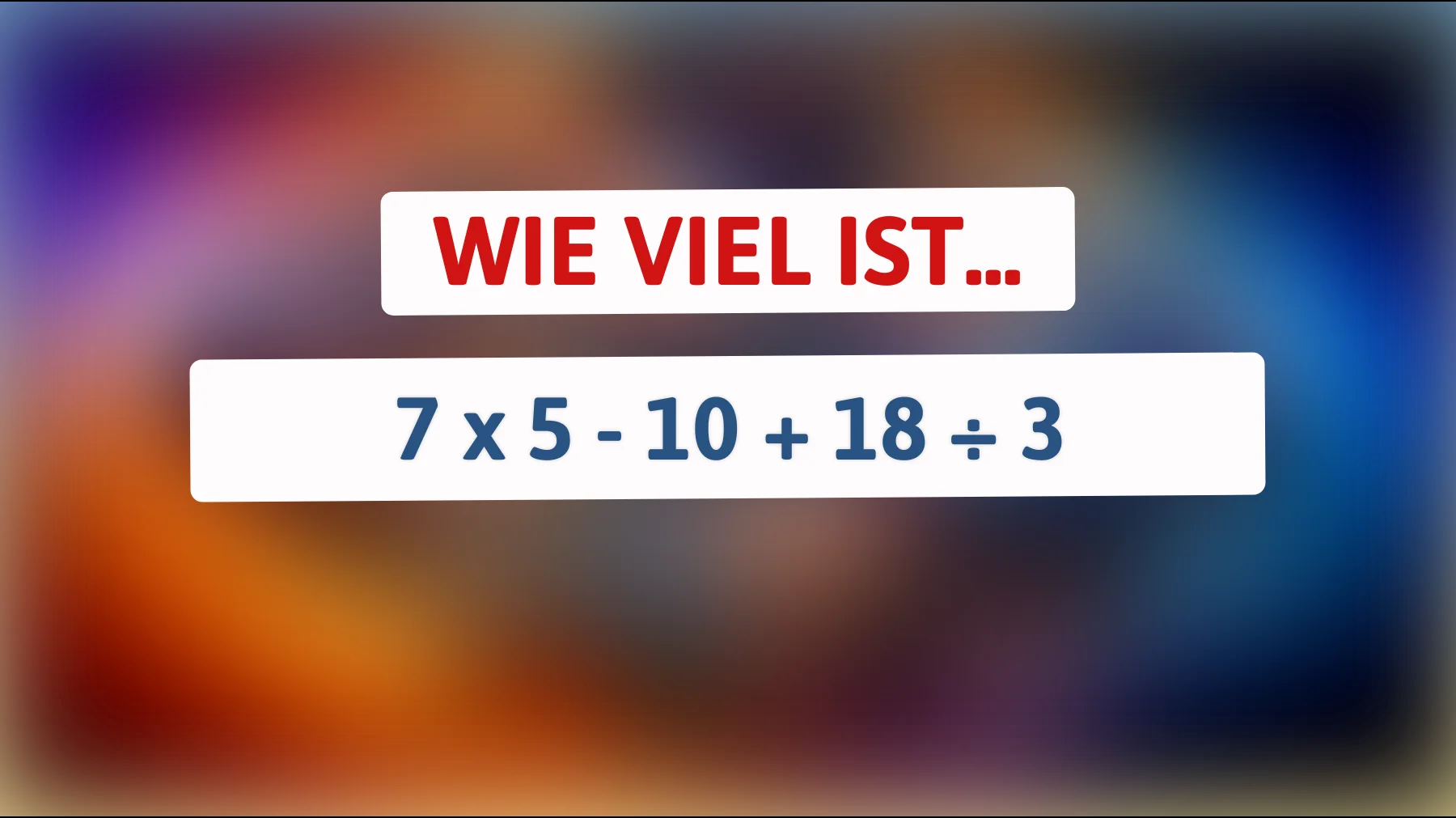 Nur 1% können dieses Rätsel lösen: Was ergibt die geniale Gleichung 7 x 5 - 10 + 18 ÷ 3?"